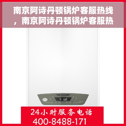 南京阿诗丹顿锅炉客服热线，南京阿诗丹顿锅炉客服热线，专业支持与高效服务的热线通道