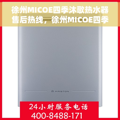 徐州MICOE四季沐歌热水器售后热线，徐州MICOE四季沐歌热水器售后服务热线及维修指南