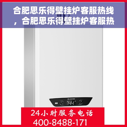 合肥思乐得壁挂炉客服热线，合肥思乐得壁挂炉客服热线，专业解答，温暖您的生活