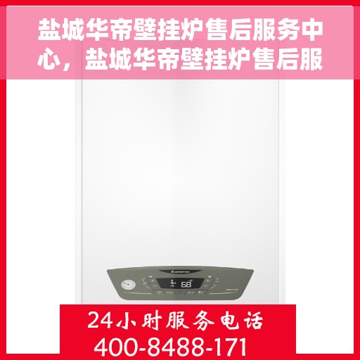 盐城华帝壁挂炉售后服务中心，盐城华帝壁挂炉售后服务中心，专业维修，贴心服务