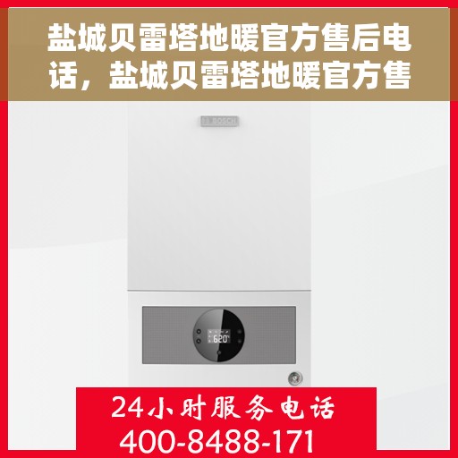 盐城贝雷塔地暖官方售后电话，盐城贝雷塔地暖官方售后热线电话公布