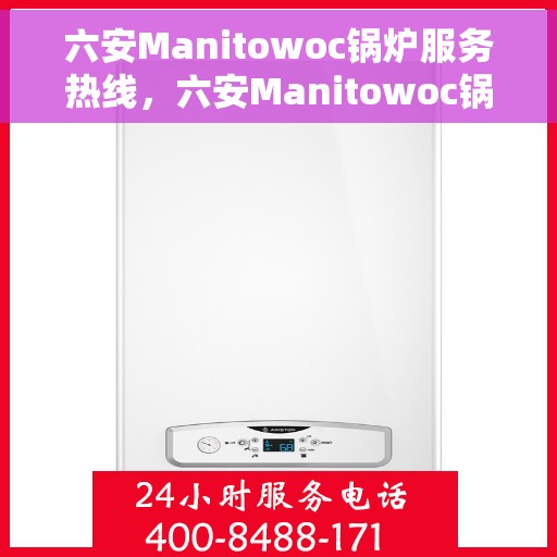 六安Manitowoc锅炉服务热线，六安Manitowoc锅炉服务热线，专业维修与保养一站式解决方案