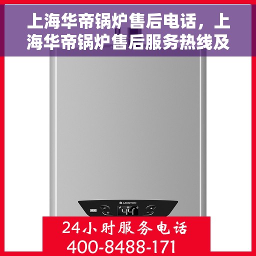 上海华帝锅炉售后电话，上海华帝锅炉售后服务热线及电话详解