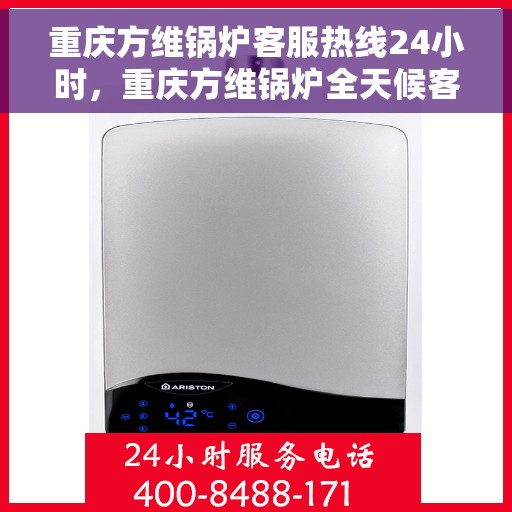 重庆方维锅炉客服热线24小时，重庆方维锅炉全天候客服热线，随时为您解答，保障无忧！