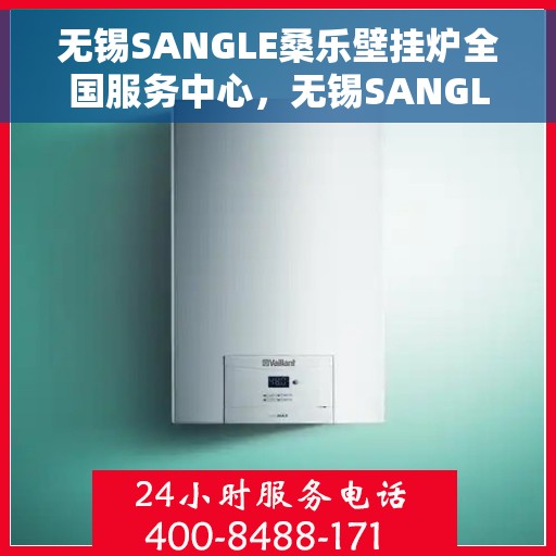 无锡SANGLE桑乐壁挂炉全国服务中心，无锡SANGLE桑乐壁挂炉全国服务中心，专业维修与优质服务并行