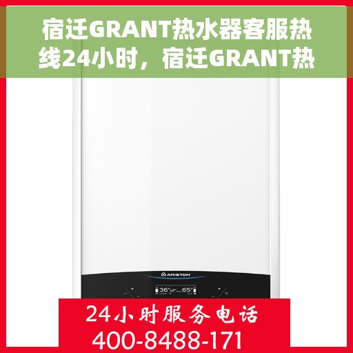 宿迁GRANT热水器客服热线24小时，宿迁GRANT热水器全天候客服热线，专业解答，温暖服务不打烊