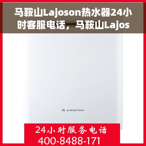 马鞍山Lajoson热水器24小时客服电话，马鞍山Lajoson热水器全天候客服热线