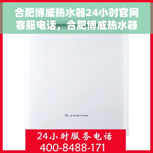 合肥博威热水器24小时官网客服电话，合肥博威热水器全天候官方客服热线，贴心服务，随时解答您的疑问。