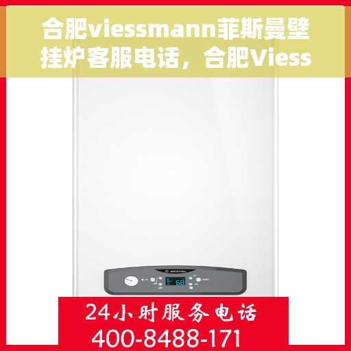 合肥viessmann菲斯曼壁挂炉客服电话，合肥Viessmann菲斯曼壁挂炉客服热线及售后服务指南