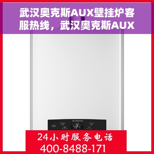 武汉奥克斯AUX壁挂炉客服热线，武汉奥克斯AUX壁挂炉客服热线，专业解答，温暖您的生活