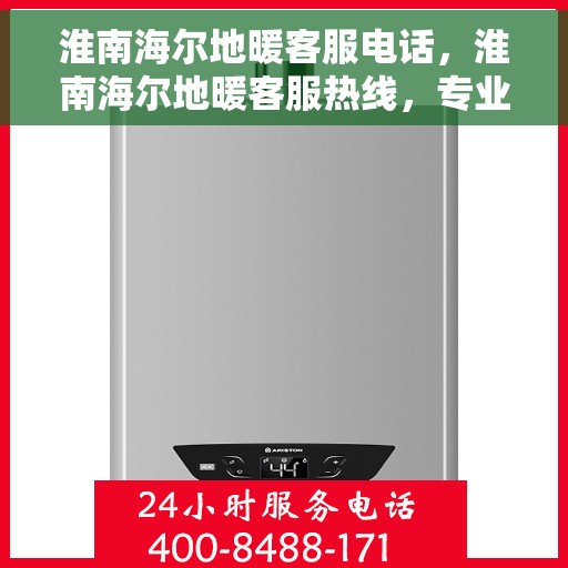 淮南海尔地暖客服电话，淮南海尔地暖客服热线，专业解答与贴心服务