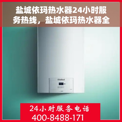 盐城依玛热水器24小时服务热线，盐城依玛热水器全天候服务热线，贴心关怀温暖您的每一刻