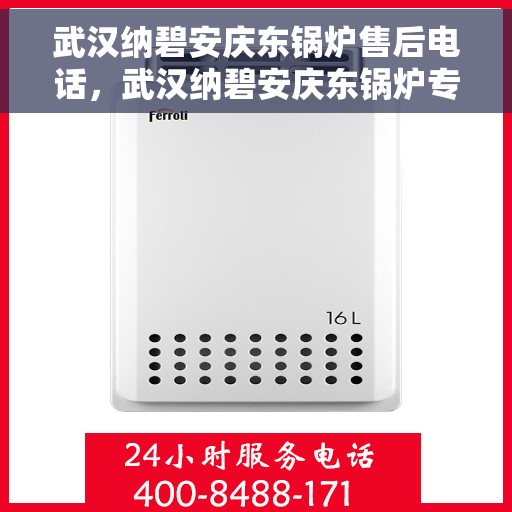 武汉纳碧安庆东锅炉售后电话，武汉纳碧安庆东锅炉专业售后电话公布