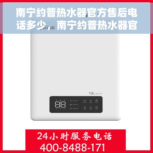 南宁约普热水器官方售后电话多少，南宁约普热水器官方售后联系电话服务热线解析