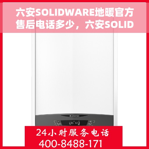六安SOLIDWARE地暖官方售后电话多少，六安SOLIDWARE地暖官方售后电话查询指南