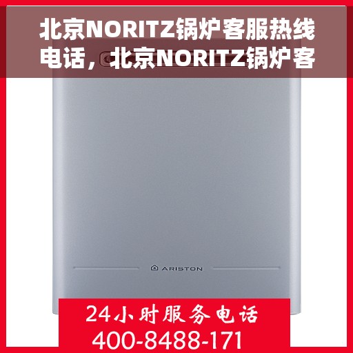 北京NORITZ锅炉客服热线电话，北京NORITZ锅炉客服热线电话，专业解决您的锅炉问题，贴心服务随时在线