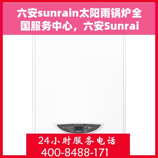 六安sunrain太阳雨锅炉全国服务中心，六安Sunrain太阳雨锅炉——全国售后服务中心一站式服务