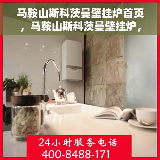 马鞍山斯科茨曼壁挂炉首页，马鞍山斯科茨曼壁挂炉，首页概览