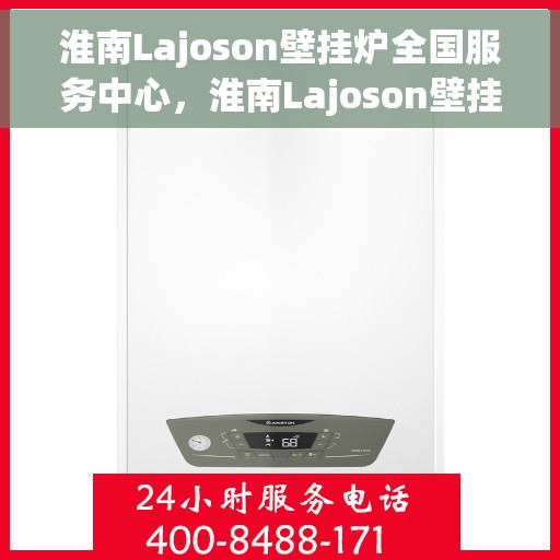 淮南Lajoson壁挂炉全国服务中心，淮南Lajoson壁挂炉全国服务中心，专业维修与优质服务同步进行
