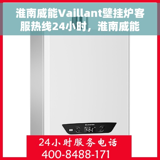 淮南威能Vaillant壁挂炉客服热线24小时，淮南威能Vaillant壁挂炉全天候客服热线，专业解答，温暖无忧