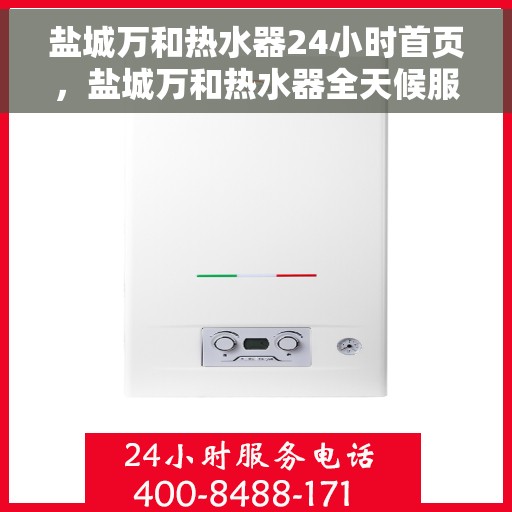 盐城万和热水器24小时首页，盐城万和热水器全天候服务，首页全面解析