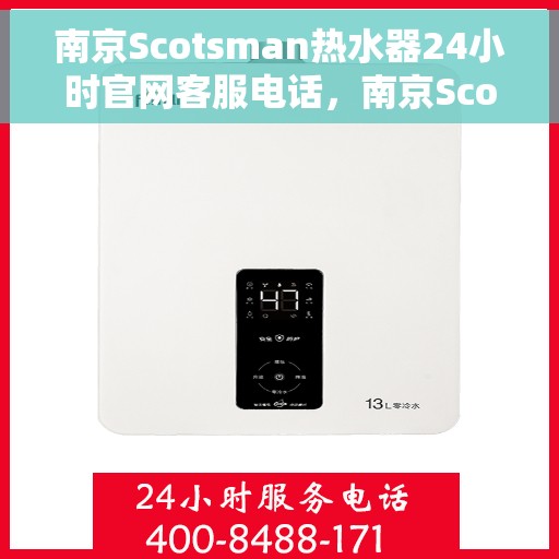 南京Scotsman热水器24小时官网客服电话，南京Scotsman热水器全天候客服热线与官网支持服务
