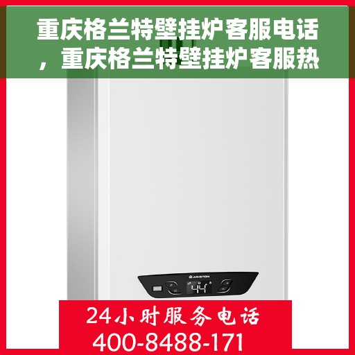 重庆格兰特壁挂炉客服电话，重庆格兰特壁挂炉客服热线及售后服务电话汇总