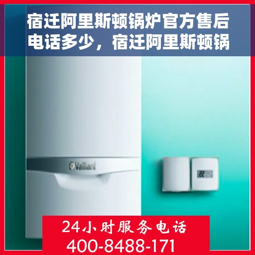 宿迁阿里斯顿锅炉官方售后电话多少，宿迁阿里斯顿锅炉官方售后电话揭秘，专业维修，快速响应服务热线！