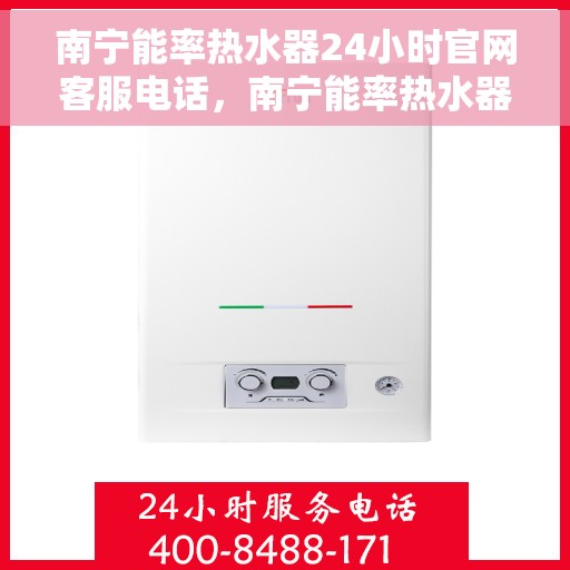 南宁能率热水器24小时官网客服电话，南宁能率热水器全天候官方客服热线及维修服务指南