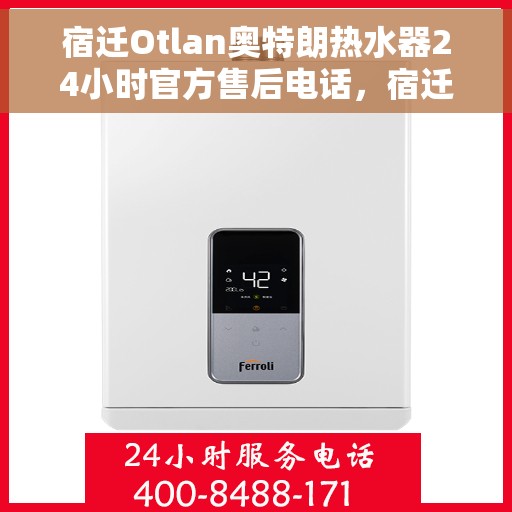 宿迁Otlan奥特朗热水器24小时官方售后电话，宿迁奥特朗热水器全天候官方售后热线服务电话公布