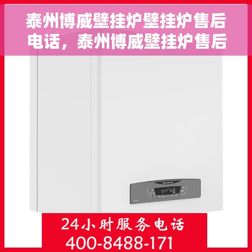 泰州博威壁挂炉壁挂炉售后电话，泰州博威壁挂炉售后服务热线及电话查询指南