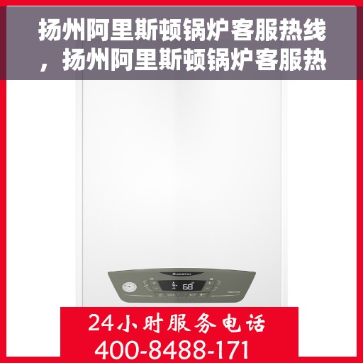 扬州阿里斯顿锅炉客服热线，扬州阿里斯顿锅炉客服热线，专业解答与快速服务通道