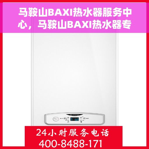 马鞍山BAXI热水器服务中心，马鞍山BAXI热水器专业服务中心