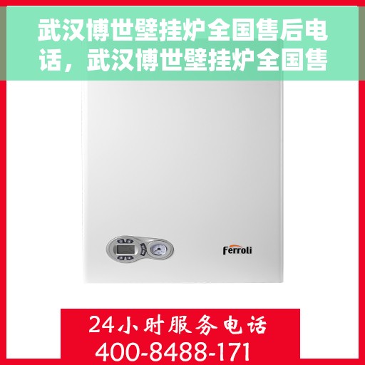武汉博世壁挂炉全国售后电话，武汉博世壁挂炉全国售后热线电话及维修服务指南