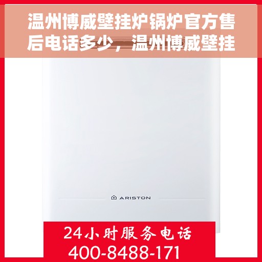 温州博威壁挂炉锅炉官方售后电话多少，温州博威壁挂炉锅炉官方售后联系电话公布