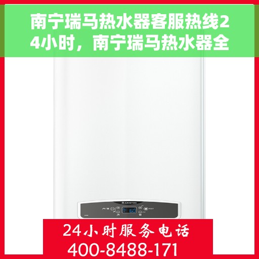 南宁瑞马热水器客服热线24小时，南宁瑞马热水器全天候客服热线，贴心服务随时在线