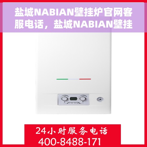 盐城NABIAN壁挂炉官网客服电话，盐城NABIAN壁挂炉官网客服热线及售后支持服务指南