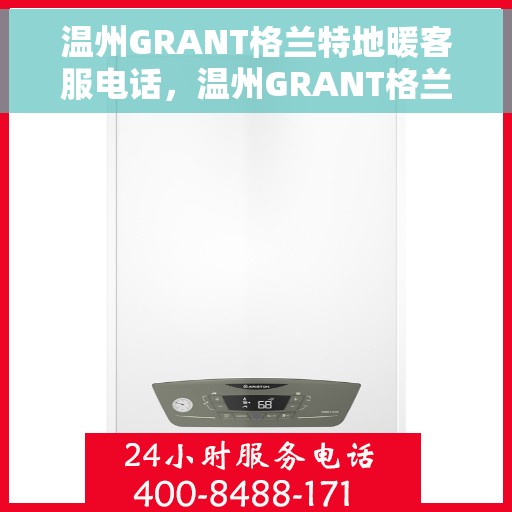 温州GRANT格兰特地暖客服电话，温州GRANT格兰特地暖客服热线电话查询指南