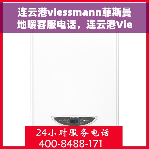 连云港viessmann菲斯曼地暖客服电话，连云港Viessmann菲斯曼地暖客服热线——专业解答，温暖您的生活