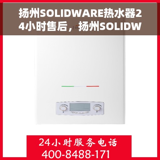扬州SOLIDWARE热水器24小时售后，扬州SOLIDWARE热水器全天候售后无忧服务