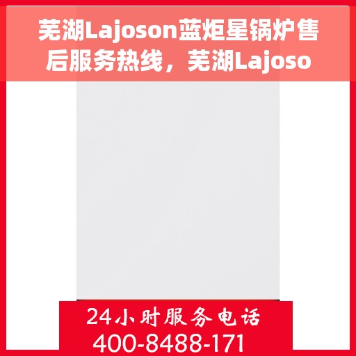 芜湖Lajoson蓝炬星锅炉售后服务热线，芜湖Lajoson蓝炬星锅炉售后服务热线，专业团队为您提供贴心服务