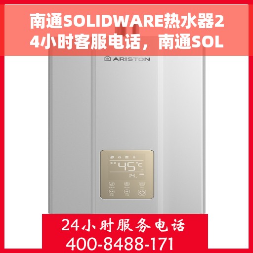 南通SOLIDWARE热水器24小时客服电话，南通SOLIDWARE热水器全天候客服热线