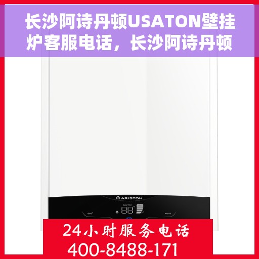 长沙阿诗丹顿USATON壁挂炉客服电话，长沙阿诗丹顿USATON壁挂炉客服热线及售后服务电话