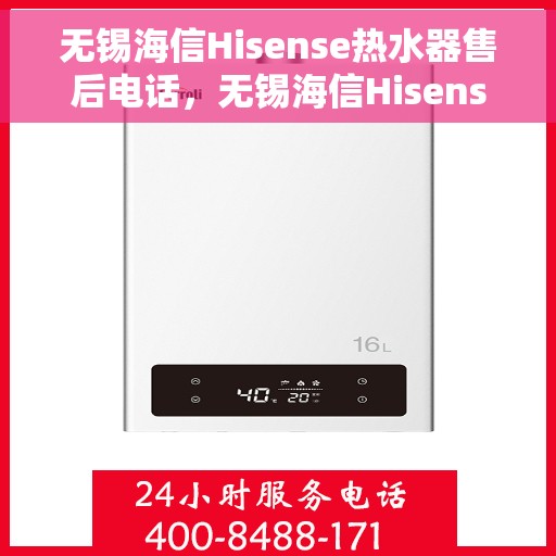 无锡海信Hisense热水器售后电话，无锡海信Hisense热水器售后服务热线及电话全攻略