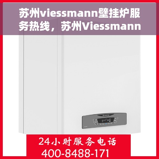苏州viessmann壁挂炉服务热线，苏州Viessmann壁挂炉专业维修与服务热线