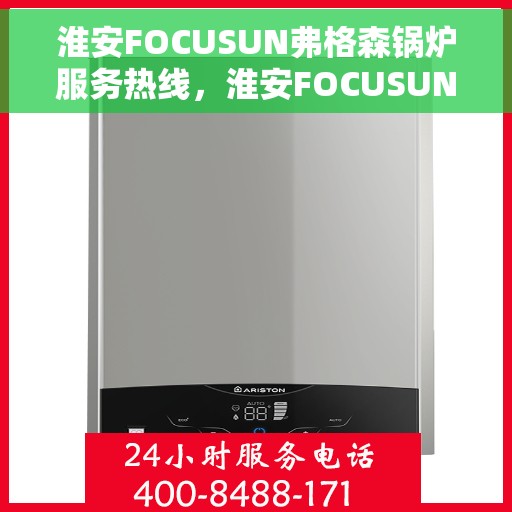 淮安FOCUSUN弗格森锅炉服务热线，淮安FOCUSUN弗格森锅炉服务热线，专业团队为您提供全方位技术支持与解决方案
