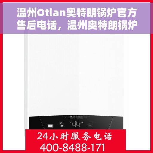 温州Otlan奥特朗锅炉官方售后电话，温州奥特朗锅炉官方售后热线及维修服务指南
