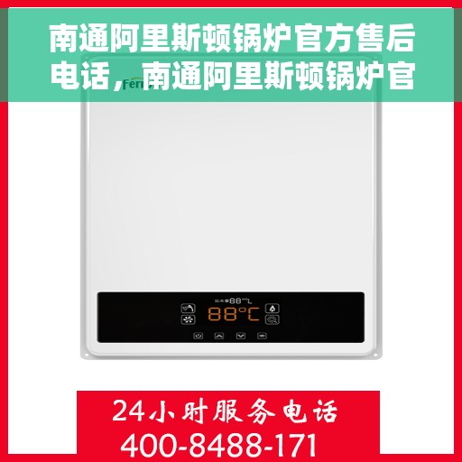 南通阿里斯顿锅炉官方售后电话，南通阿里斯顿锅炉官方售后热线电话公布