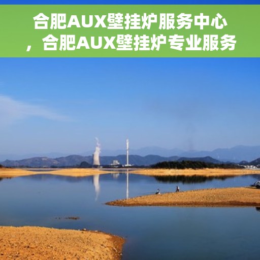 合肥AUX壁挂炉服务中心，合肥AUX壁挂炉专业服务中心