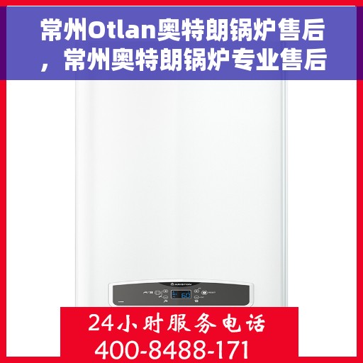 常州Otlan奥特朗锅炉售后，常州奥特朗锅炉专业售后服务团队支持及解决方案